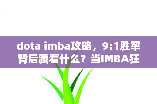 dota imba攻略,9:1胜率背后藏着什么?当IMBA狂欢撞碎普通玩家的尊严 dota imba攻略,9:1胜率背后藏着什么?当IMBA狂欢撞碎普通玩家的尊严