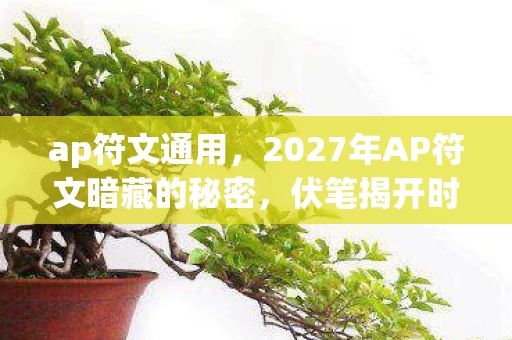ap符文通用,2027年AP符文暗藏的秘密,伏笔揭开时,我鼻子一酸 ap符文通用,2027年AP符文暗藏的秘密,伏笔揭开时,我鼻子一酸