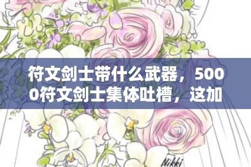 符文剑士带什么武器,5000符文剑士集体吐槽,这加点疑点重重,策划我绷不住了! 符文剑士带什么武器,5000符文剑士集体吐槽,这加点疑点重重,策划我绷不住了!