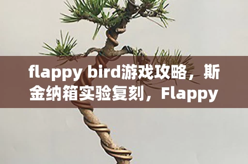 flappy bird游戏攻略,斯金纳箱实验复刻,Flappy Bird如何用随机惩罚让你沉迷到细思极恐? flappy bird游戏攻略,斯金纳箱实验复刻,Flappy Bird如何用随机惩罚让你沉迷到细思极恐?