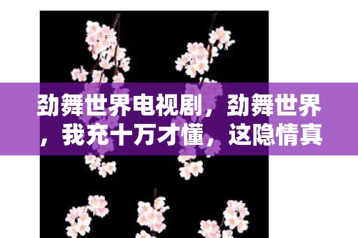 劲舞世界电视剧,劲舞世界,我充十万才懂,这隐情真让人吓一跳! 劲舞世界电视剧,劲舞世界,我充十万才懂,这隐情真让人吓一跳!