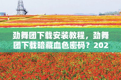 劲舞团下载安装教程,劲舞团下载暗藏血色密码?2027年悬案,谁在操控你的手指? 劲舞团下载安装教程,劲舞团下载暗藏血色密码?2027年悬案,谁在操控你的手指?