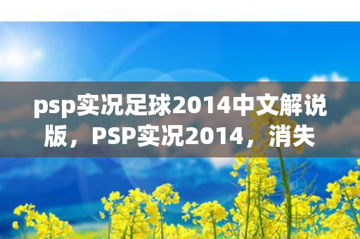 psp实况足球2014中文解说版,PSP实况2014,消失的冠军奖杯,深夜绿茵场上的幽灵悬案 psp实况足球2014中文解说版,PSP实况2014,消失的冠军奖杯,深夜绿茵场上的幽灵悬案