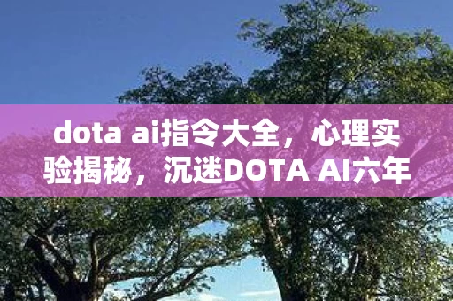 dota ai指令大全,心理实验揭秘,沉迷DOTA AI六年,细思极恐的自我麻醉之旅 dota ai指令大全,心理实验揭秘,沉迷DOTA AI六年,细思极恐的自我麻醉之旅