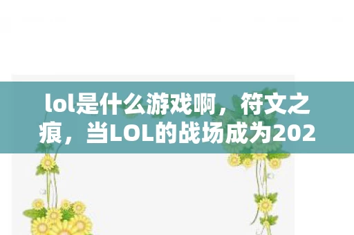 lol是什么游戏啊，符文之痕，当LOL的战场成为2027年最诡异的悬案现场
