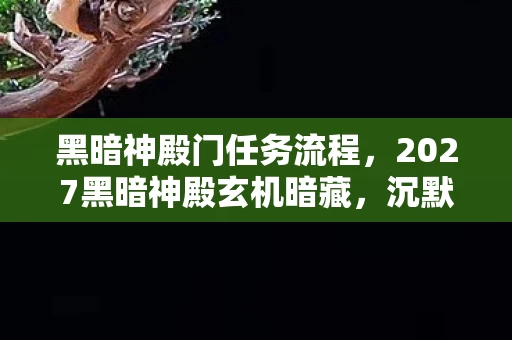 黑暗神殿门任务流程,2027黑暗神殿玄机暗藏,沉默十年后,这游戏究竟给了我什么? 黑暗神殿门任务流程,2027黑暗神殿玄机暗藏,沉默十年后,这游戏究竟给了我什么?