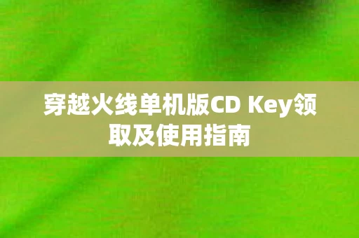 穿越火线单机版CD Key领取及使用指南图片