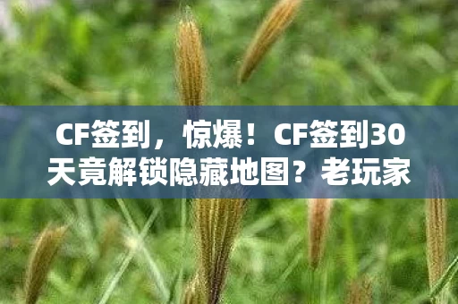 CF签到,惊爆!CF签到30天竟解锁隐藏地图?老玩家集体泪目真相! CF签到,惊爆!CF签到30天竟解锁隐藏地图?老玩家集体泪目真相!