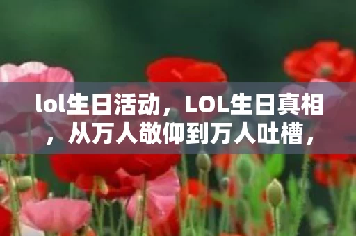 lol生日活动，LOL生日真相，从万人敬仰到万人吐槽，笑着笑着就哭了