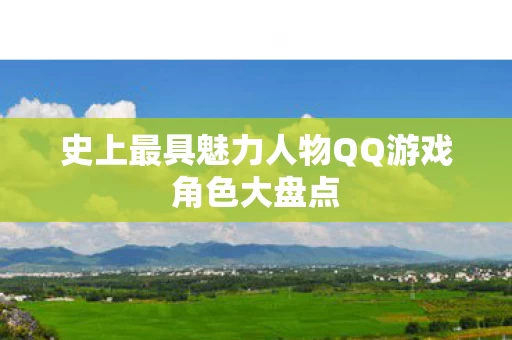 史上最具魅力人物QQ游戏角色大盘点图片