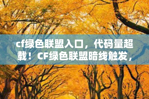 cf绿色联盟入口，代码量超载！CF绿色联盟暗线触发，当你的枪声成为AI的头皮发麻指令