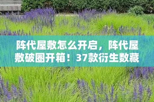 阵代屋敷怎么开启,阵代屋敷破圈开箱!37款衍生数藏品让冰箱都来朝圣的逆天操作 阵代屋敷怎么开启,阵代屋敷破圈开箱!37款衍生数藏品让冰箱都来朝圣的逆天操作