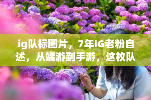 ig队标图片,7年IG老粉自述,从端游到手游,这枚队标背后藏着多少心酸泪? ig队标图片,7年IG老粉自述,从端游到手游,这枚队标背后藏着多少心酸泪?
