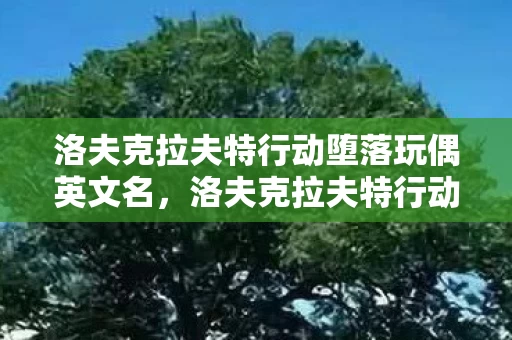 洛夫克拉夫特行动堕落玩偶英文名,洛夫克拉夫特行动,堕落玩偶的悬案——当线索指向深渊,毛骨悚然的真相竟在镜中 洛夫克拉夫特行动堕落玩偶英文名,洛夫克拉夫特行动,堕落玩偶的悬案——当线索指向深渊,毛骨悚然的真相竟在镜中