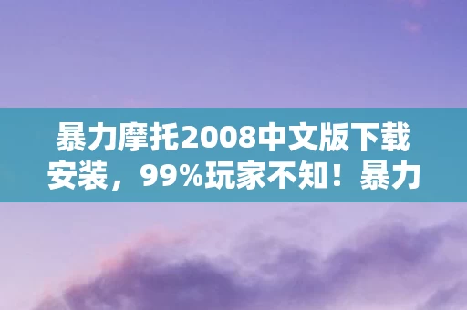 暴力摩托2008中文版下载安装,99%玩家不知!暴力摩托2008竟藏逆天机制,下载即解锁神操作! 暴力摩托2008中文版下载安装,99%玩家不知!暴力摩托2008竟藏逆天机制,下载即解锁神操作!