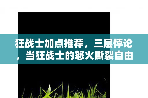 狂战士加点推荐，三层悖论，当狂战士的怒火撕裂自由意志的囚笼