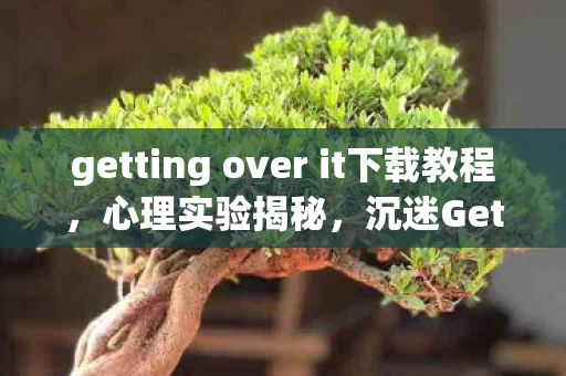 getting over it下载教程，心理实验揭秘，沉迷Getting Over It竟是大脑多巴胺的细思极恐陷阱