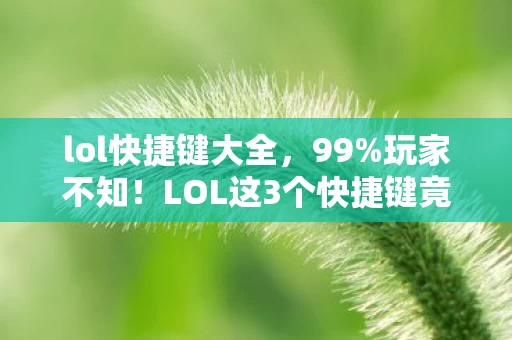 lol快捷键大全，99%玩家不知！LOL这3个快捷键竟藏着逆天翻盘密码？