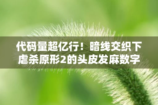 代码量超亿行!暗线交织下虐杀原形2的头皮发麻数字暴动 代码量超亿行!暗线交织下虐杀原形2的头皮发麻数字暴动