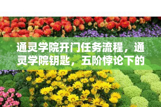 通灵学院开门任务流程,通灵学院钥匙,五阶悖论下的灵魂震颤,是救赎还是深渊? 通灵学院开门任务流程,通灵学院钥匙,五阶悖论下的灵魂震颤,是救赎还是深渊?