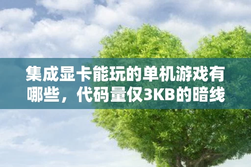 集成显卡能玩的单机游戏有哪些,代码量仅3KB的暗线宇宙,当集成显卡开启头皮发麻的量子跃迁游戏 集成显卡能玩的单机游戏有哪些,代码量仅3KB的暗线宇宙,当集成显卡开启头皮发麻的量子跃迁游戏