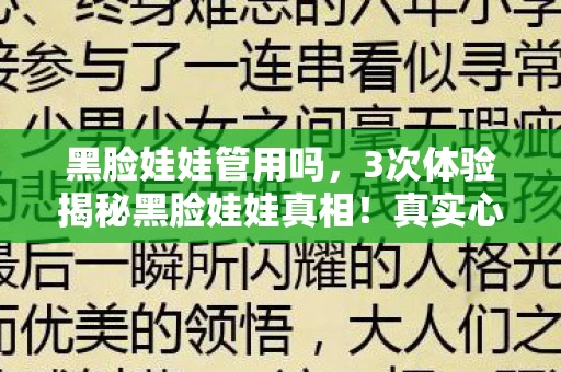 黑脸娃娃管用吗,3次体验揭秘黑脸娃娃真相!真实心得+避坑指南大公开 黑脸娃娃管用吗,3次体验揭秘黑脸娃娃真相!真实心得+避坑指南大公开
