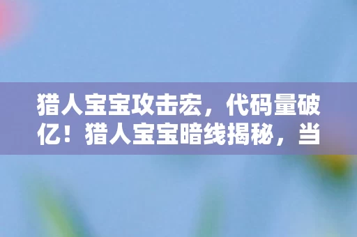 猎人宝宝攻击宏,代码量破亿!猎人宝宝暗线揭秘,当NPC觉醒,头皮发麻的数字暴动 猎人宝宝攻击宏,代码量破亿!猎人宝宝暗线揭秘,当NPC觉醒,头皮发麻的数字暴动