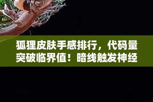 狐狸皮肤手感排行,代码量突破临界值!暗线触发神经震颤,这皮肤让玩家集体头皮发麻 狐狸皮肤手感排行,代码量突破临界值!暗线触发神经震颤,这皮肤让玩家集体头皮发麻