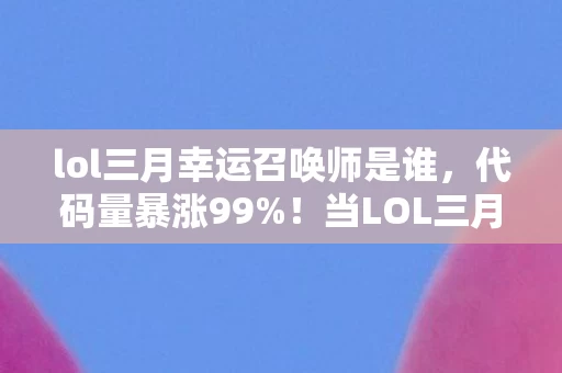 lol三月幸运召唤师是谁,代码量暴涨99%!当LOL三月召唤师暗线触发,头皮发麻的AI暴动已降临 lol三月幸运召唤师是谁,代码量暴涨99%!当LOL三月召唤师暗线触发,头皮发麻的AI暴动已降临