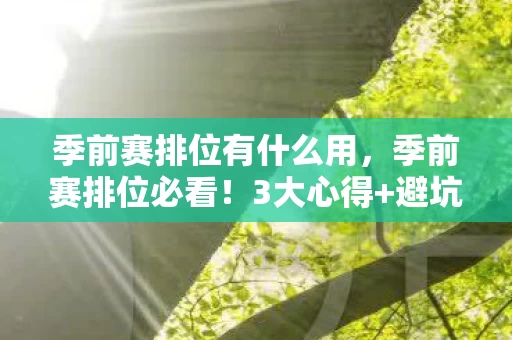 季前赛排位有什么用,季前赛排位必看!3大心得+避坑指南,助你新赛季快人一步 季前赛排位有什么用,季前赛排位必看!3大心得+避坑指南,助你新赛季快人一步