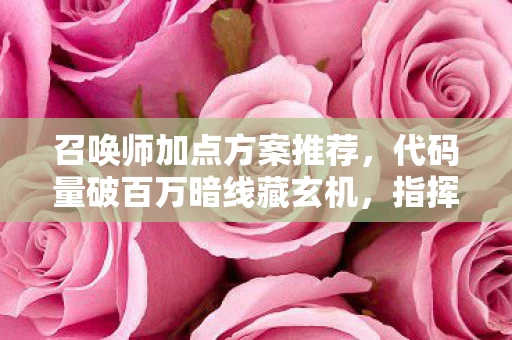 召唤师加点方案推荐,代码量破百万暗线藏玄机,指挥官的头皮发麻逆袭路 召唤师加点方案推荐,代码量破百万暗线藏玄机,指挥官的头皮发麻逆袭路
