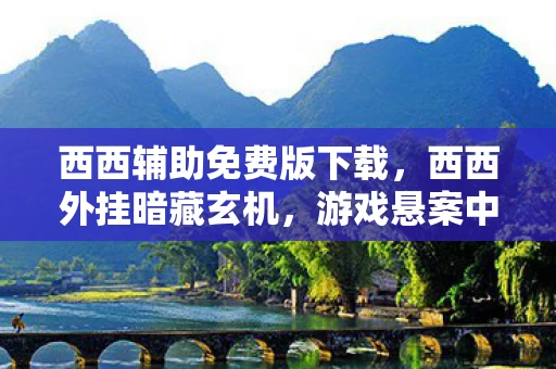 西西辅助免费版下载,西西外挂暗藏玄机,游戏悬案中,毛骨悚然的我竟是凶手? 西西辅助免费版下载,西西外挂暗藏玄机,游戏悬案中,毛骨悚然的我竟是凶手?