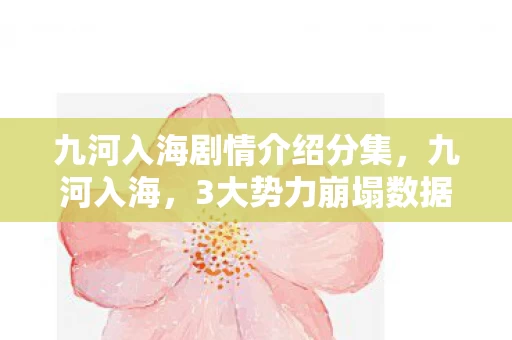 九河入海剧情介绍分集,九河入海,3大势力崩塌数据曝光!玩家集体泪崩的背后藏着2027年最暴利赛道 九河入海剧情介绍分集,九河入海,3大势力崩塌数据曝光!玩家集体泪崩的背后藏着2027年最暴利赛道