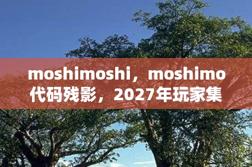 moshimoshi,moshimo代码残影,2027年玩家集体消失悬案,服务器里藏着毛骨悚然的倒计时 moshimoshi,moshimo代码残影,2027年玩家集体消失悬案,服务器里藏着毛骨悚然的倒计时