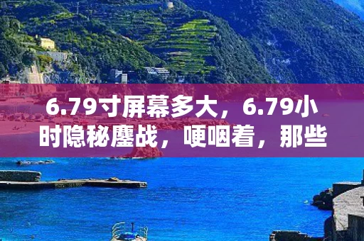 6.79寸屏幕多大,6.79小时隐秘鏖战,哽咽着,那些通宵的青春都藏在这了 6.79寸屏幕多大,6.79小时隐秘鏖战,哽咽着,那些通宵的青春都藏在这了