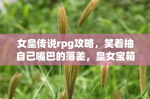 女皇传说rpg攻略，笑着抽自己嘴巴的落差，皇女宝箱真相揭开，笑着笑着却哭了