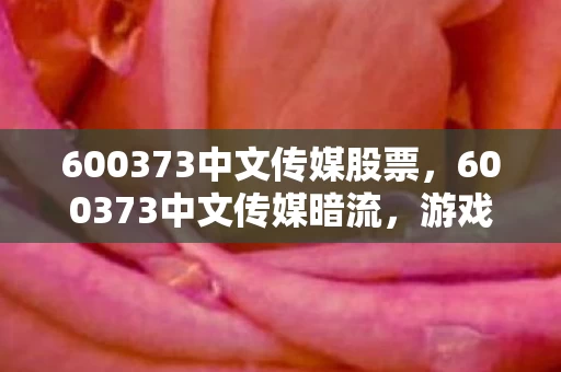 600373中文传媒股票，600373中文传媒暗流，游戏血案线索交织，悬案背后毛骨悚然真相
