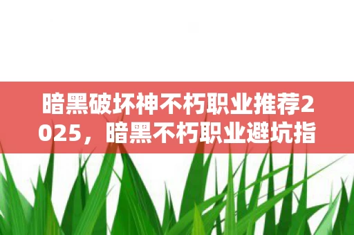 暗黑破坏神不朽职业推荐2025,暗黑不朽职业避坑指南,5大氪金猫腻坑哭你,这3个职业上头到想摔手机! 暗黑破坏神不朽职业推荐2025,暗黑不朽职业避坑指南,5大氪金猫腻坑哭你,这3个职业上头到想摔手机!
