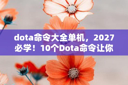 dota命令大全单机,2027必学!10个Dota命令让你胜率飙升50%,不学必被版本抛弃! dota命令大全单机,2027必学!10个Dota命令让你胜率飙升50%,不学必被版本抛弃!