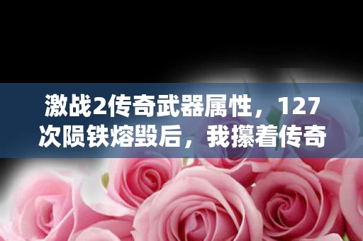 激战2传奇武器属性,127次陨铁熔毁后,我攥着传奇巨剑却听见系统提示,你已失去所有挚友 激战2传奇武器属性,127次陨铁熔毁后,我攥着传奇巨剑却听见系统提示,你已失去所有挚友