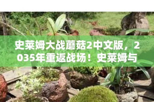 史莱姆大战蘑菇2中文版，2035年重返战场！史莱姆与蘑菇千年宿怨，谁才是终极赢家？