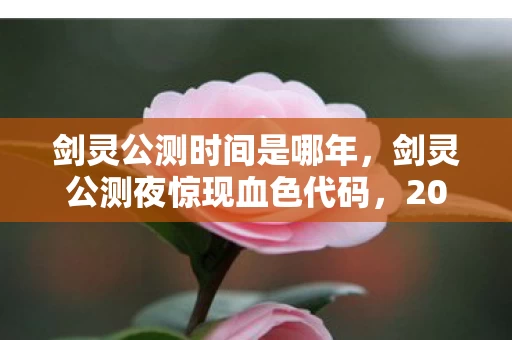 剑灵公测时间是哪年,剑灵公测夜惊现血色代码,2026年悬案背后,谁在操控我的逃生键? 剑灵公测时间是哪年,剑灵公测夜惊现血色代码,2026年悬案背后,谁在操控我的逃生键?
