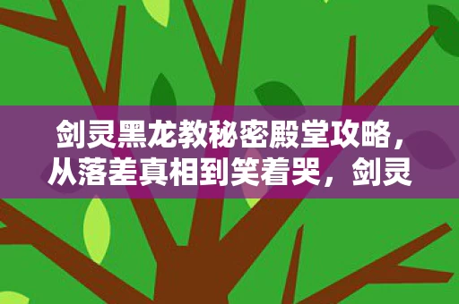 剑灵黑龙教秘密殿堂攻略,从落差真相到笑着哭,剑灵黑龙教殿堂里,我抽醒了自己又跪了回去 剑灵黑龙教秘密殿堂攻略,从落差真相到笑着哭,剑灵黑龙教殿堂里,我抽醒了自己又跪了回去