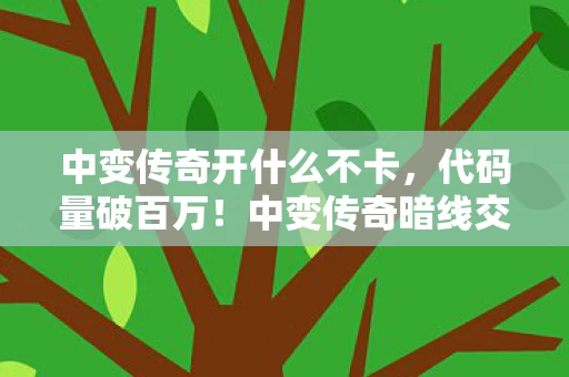 中变传奇开什么不卡,代码量破百万!中变传奇暗线交织,指挥风云令你头皮发麻 中变传奇开什么不卡,代码量破百万!中变传奇暗线交织,指挥风云令你头皮发麻