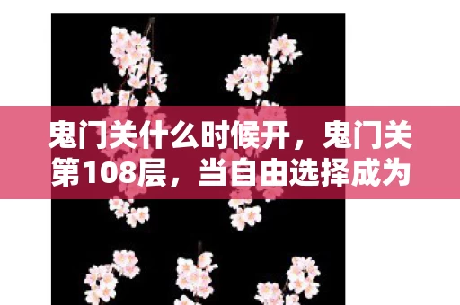 鬼门关什么时候开，鬼门关第108层，当自由选择成为命运枷锁，灵魂在悖论中震颤