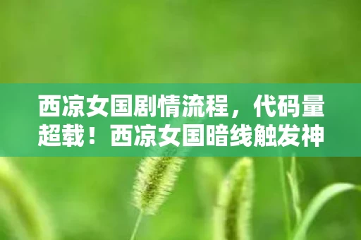西凉女国剧情流程,代码量超载!西凉女国暗线触发神经共振,玩家集体头皮发麻 西凉女国剧情流程,代码量超载!西凉女国暗线触发神经共振,玩家集体头皮发麻