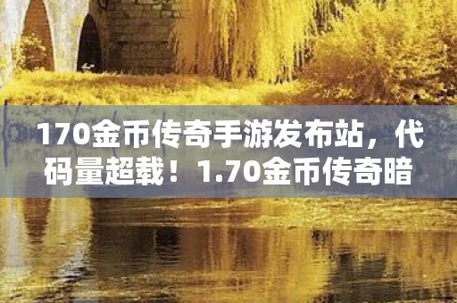 170金币传奇手游发布站,代码量超载!1.70金币传奇暗线触发,当虚拟货币开始吞噬你的神经末梢 170金币传奇手游发布站,代码量超载!1.70金币传奇暗线触发,当虚拟货币开始吞噬你的神经末梢