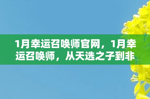 1月幸运召唤师官网,1月幸运召唤师,从天选之子到非酋本酋,笑着点开真相,哭着关掉游戏 1月幸运召唤师官网,1月幸运召唤师,从天选之子到非酋本酋,笑着点开真相,哭着关掉游戏