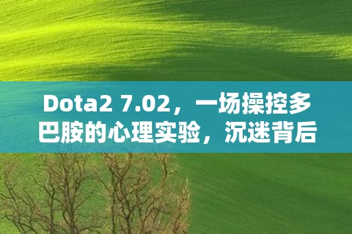 Dota2 7.02，一场操控多巴胺的心理实验，沉迷背后细思极恐