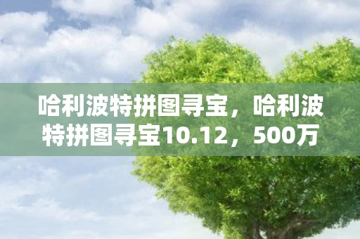 哈利波特拼图寻宝，哈利波特拼图寻宝10.12，500万预算背后藏隐情，结果让人吓一跳！